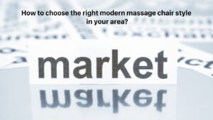 How to choose the right modern massage chair style in your area